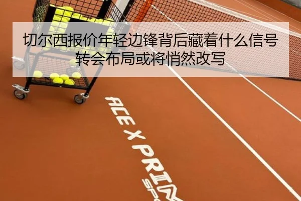 切尔西报价年轻边锋背后藏着什么信号转会布局或将悄然改写 - zfwx